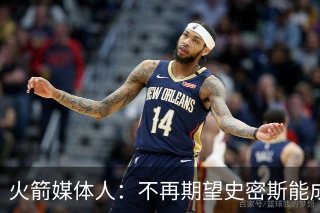 火箭媒体人：不再期望史密斯能成球星 只希望他三分命中率能上40%