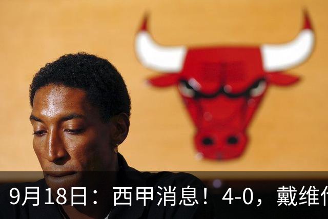 9月18日：西甲消息！4-0，戴维传射，李刚仁建功，马竞大胜奥萨苏纳升至第3
